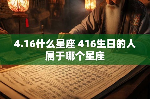 4.16什么星座 416生日的人属于哪个星座