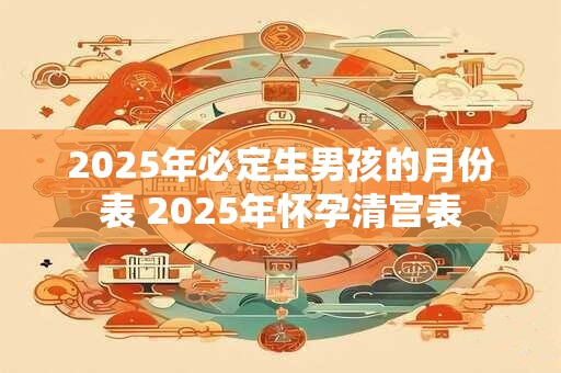 2025年必定生男孩的月份表 2025年怀孕清宫表