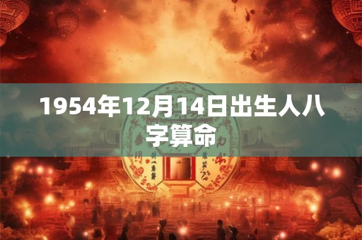 1954年12月14日出生人八字算命