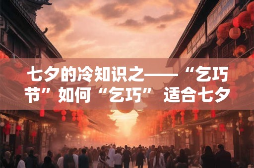 七夕的冷知识之——“乞巧节”如何“乞巧” 适合七夕表白的句子