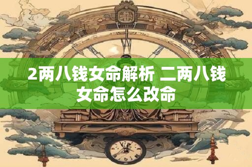 2两八钱女命解析 二两八钱女命怎么改命