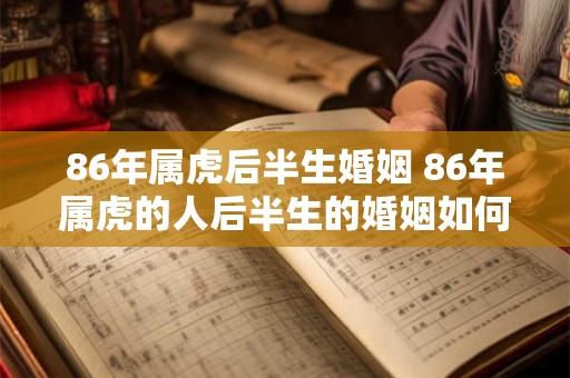 86年属虎后半生婚姻 86年属虎的人后半生的婚姻如何
