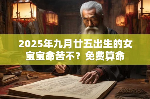 2025年九月廿五出生的女宝宝命苦不？免费算命