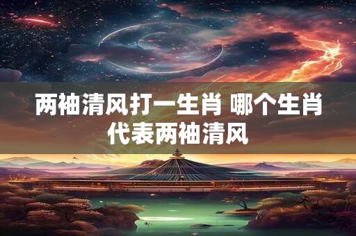 两袖清风打一生肖 哪个生肖代表两袖清风