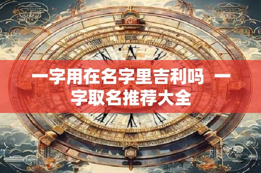 一字用在名字里吉利吗  一字取名推荐大全
