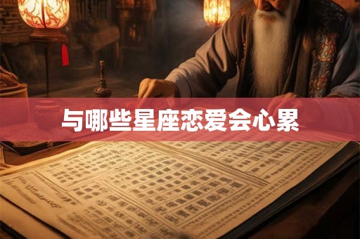 与哪些星座恋爱会心累