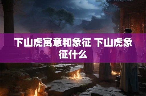 下山虎寓意和象征 下山虎象征什么