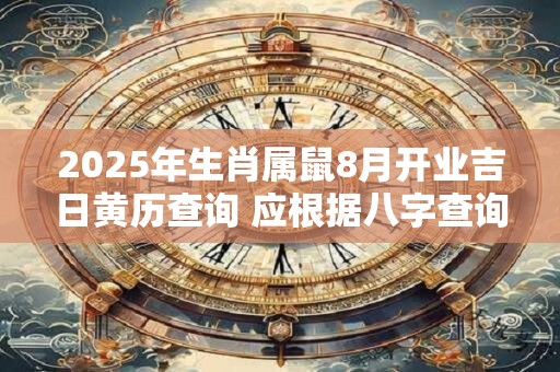 2025年生肖属鼠8月开业吉日黄历查询 应根据八字查询