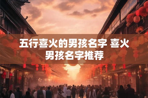 五行喜火的男孩名字 喜火男孩名字推荐