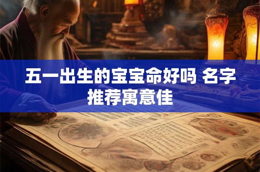 五一出生的宝宝命好吗 名字推荐寓意佳