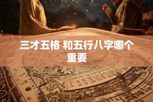 三才五格 和五行八字哪个重要