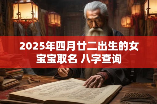 2025年四月廿二出生的女宝宝取名 八字查询