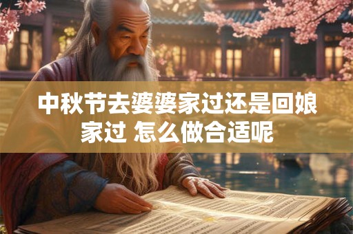 中秋节去婆婆家过还是回娘家过 怎么做合适呢