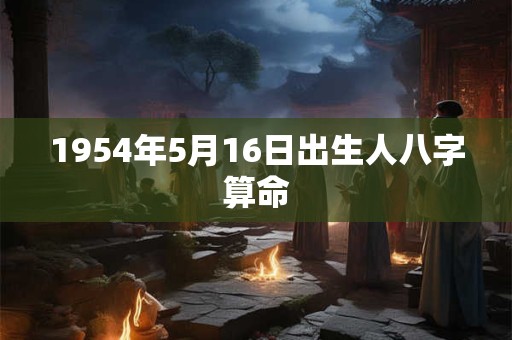 1954年5月16日出生人八字算命