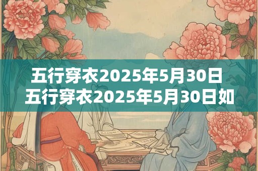 五行穿衣2025年5月30日 五行穿衣2025年5月30日如何搭配