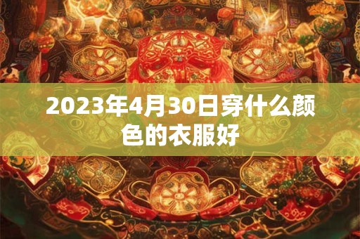 2023年4月30日穿什么颜色的衣服好