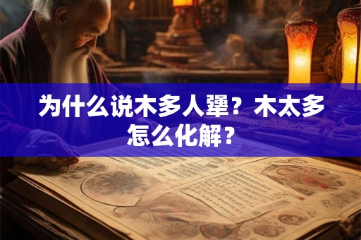 为什么说木多人犟？木太多怎么化解？