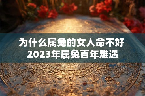 为什么属兔的女人命不好 2023年属兔百年难遇