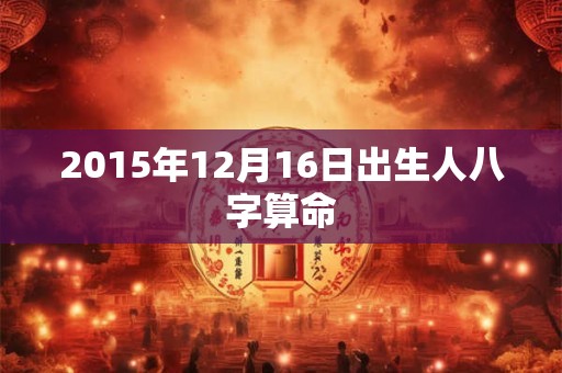 2015年12月16日出生人八字算命