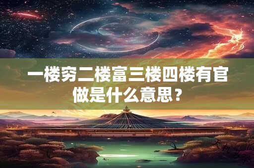 一楼穷二楼富三楼四楼有官做是什么意思？