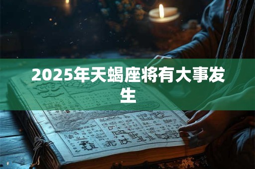 2025年天蝎座将有大事发生