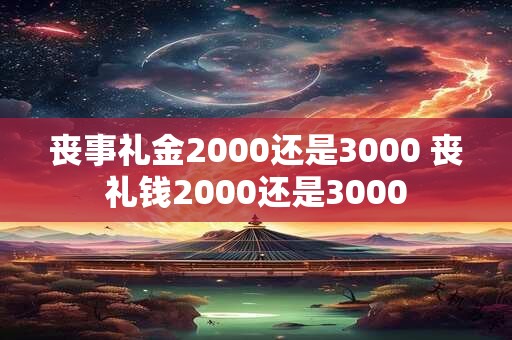 丧事礼金2000还是3000 丧礼钱2000还是3000