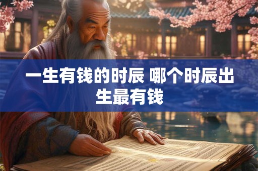 一生有钱的时辰 哪个时辰出生最有钱