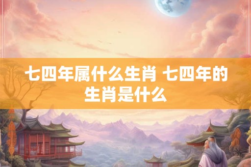 七四年属什么生肖 七四年的生肖是什么