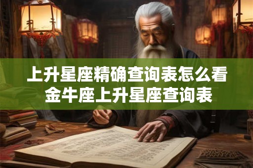 上升星座精确查询表怎么看 金牛座上升星座查询表
