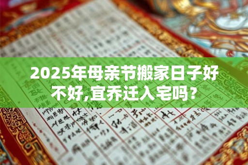 2026年母亲节搬家日子好不好,宜乔迁入宅吗？