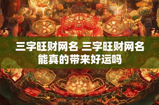 三字旺财网名 三字旺财网名能真的带来好运吗