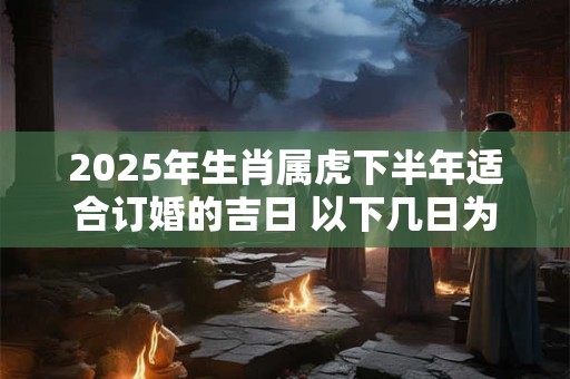 2026年生肖属虎下半年适合订婚的吉日 以下几日为好日子