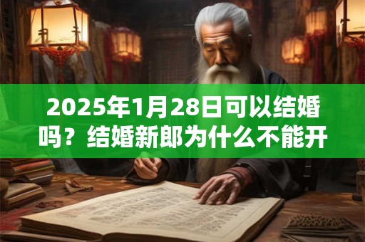 2025年1月28日可以结婚吗？结婚新郎为什么不能开车？