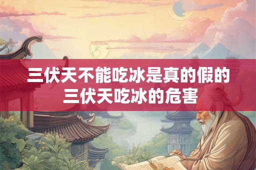 三伏天不能吃冰是真的假的 三伏天吃冰的危害