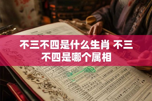 不三不四是什么生肖 不三不四是哪个属相