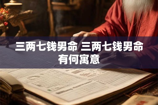 三两七钱男命 三两七钱男命有何寓意