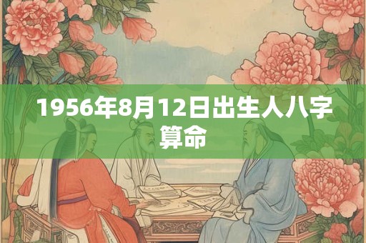 1956年8月12日出生人八字算命