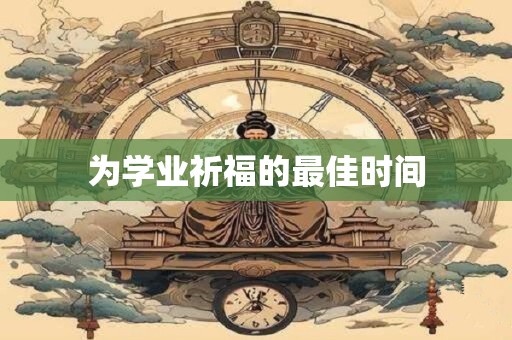 为学业祈福的最佳时间