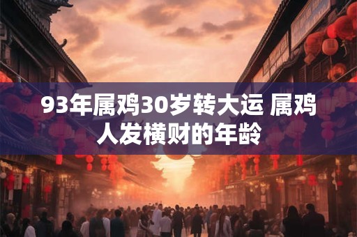 93年属鸡30岁转大运 属鸡人发横财的年龄