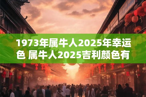 1973年属牛人2025年幸运色 属牛人2025吉利颜色有哪些