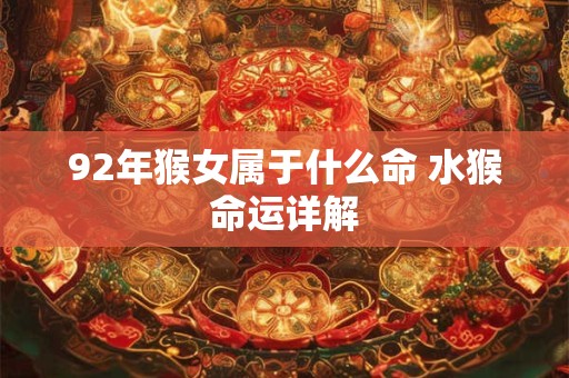 92年猴女属于什么命 水猴命运详解