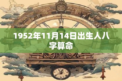 1952年11月14日出生人八字算命 1952年11月14日出生人八字算命