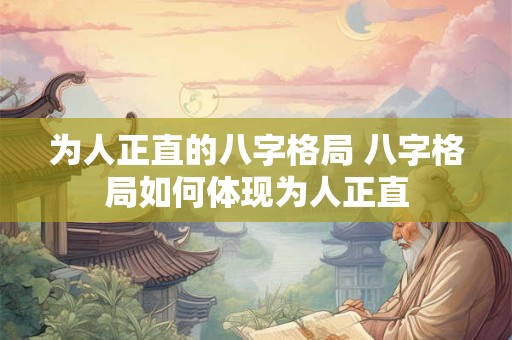 为人正直的八字格局 八字格局如何体现为人正直