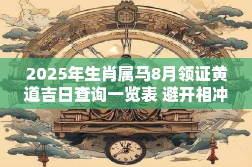 2025年生肖属马8月领证黄道吉日查询一览表 避开相冲生肖