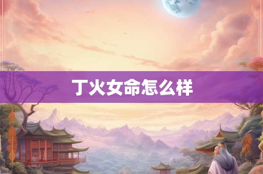 丁火女命怎么样