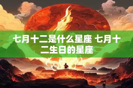 七月十二是什么星座 七月十二生日的星座