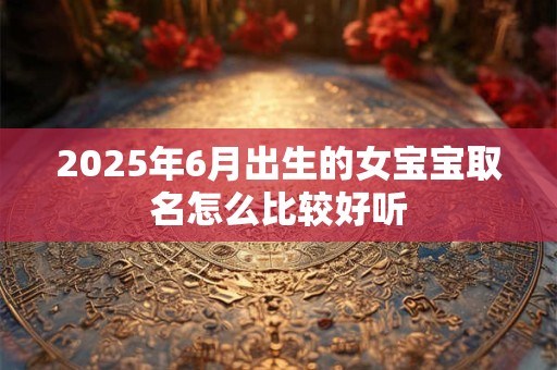 2026年6月出生的女宝宝取名怎么比较好听