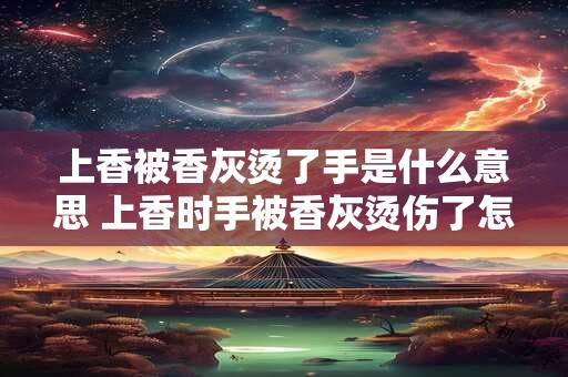 上香被香灰烫了手是什么意思 上香时手被香灰烫伤了怎么办