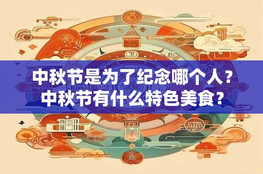 中秋节是为了纪念哪个人？中秋节有什么特色美食？