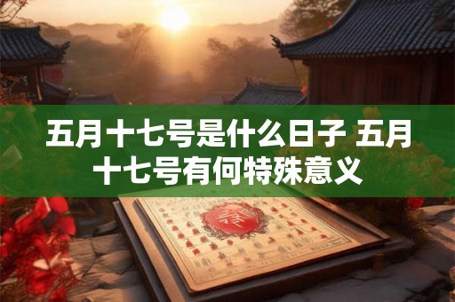 五月十七号是什么日子 五月十七号有何特殊意义